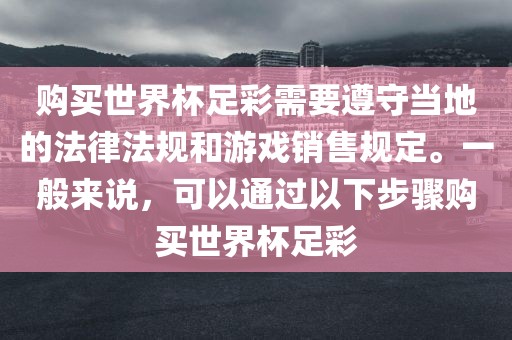 购买世界杯足彩需要遵守当地的法律法规和游戏销售规定。一般来说，可以通过以下步骤购买世界杯足彩