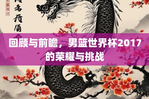 回顾与前瞻，男篮世界杯2017的荣耀与挑战
