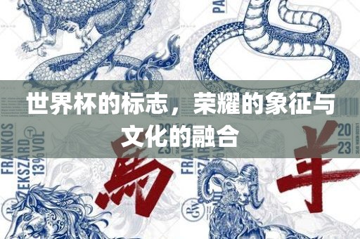 世界杯的标志，荣耀的象征与文化的融合