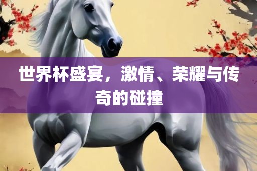 世界杯盛宴，激情、荣耀吉安市靖泰电力工程有限公司与传奇的碰撞