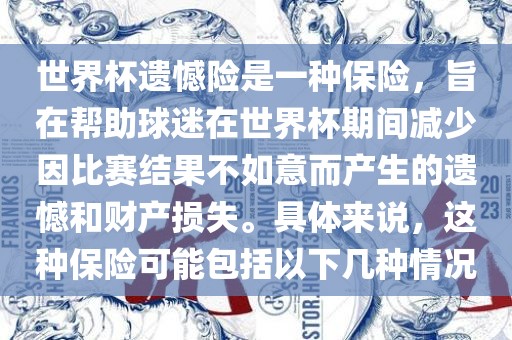 世界杯遗憾险是一种保险，旨在帮助球迷在世界杯期间减少因比赛结果不如意而产生的遗憾和财产损失。具体来说，这种保险可能包括以下几种情况