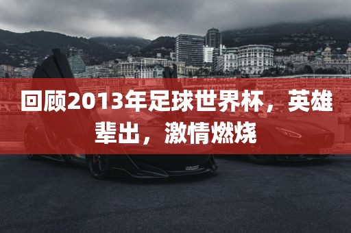 回顾2013年足球世界杯，英雄辈出，激情燃烧