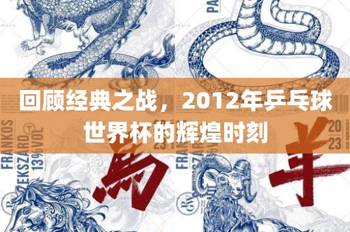 回顾经典之战，2012年乒乓球世界杯的辉煌时刻