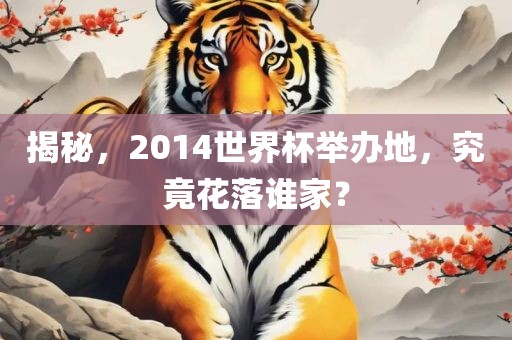 揭秘，2014世界杯举办地，究竟花落谁家？
