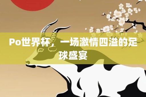 Po世界杯，一场激情四溢的足球盛宴吉安市靖泰电力工程有限公司