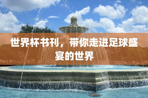 世界杯书刊，带你走进足球盛宴的世界吉安市靖泰电力工程有限公司