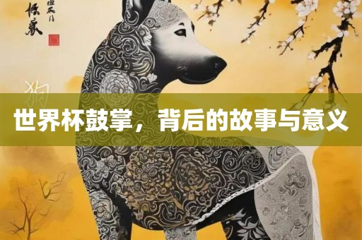世界杯鼓掌，背后的故事与意义