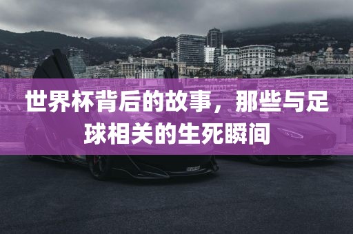 世界杯背后的故事，那些与足球相关的生死瞬间