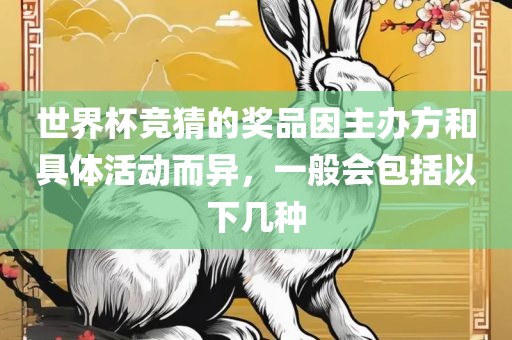 世界杯竞猜的奖品因主办方和具体活动而异，一般会包括以下几种