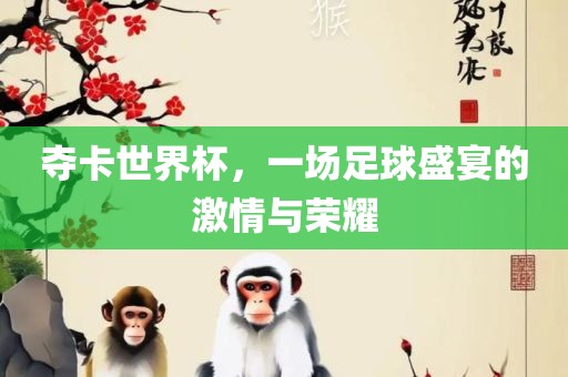 夺卡世界杯，一场足球盛宴的激情与荣耀吉安市靖泰电力工程有限公司