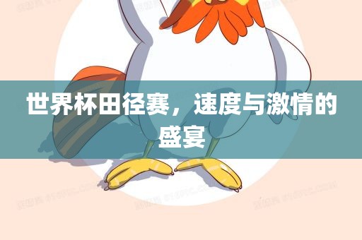 世界杯田径赛，速度与激情的盛宴