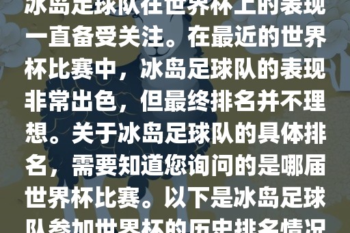 冰岛足球队在世界杯上的表现一直备受关注。在最近的世界杯比赛中，冰岛足球队的表现非常出色，但最终排名并不理想。关于冰岛足球队的具体排名，需要知道您询问的是哪届世界杯比赛。以下是冰岛足球队参加世界杯的历史排名情况