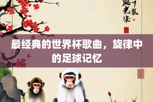 最经典的世界杯歌曲，旋律中的足球记忆