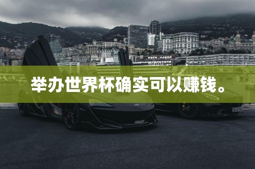 举办世界杯确实可以赚钱。吉安市靖泰电力工程有限公司