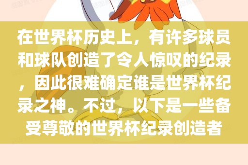 在世界杯历史上，有许多球员和球队创造了令人惊叹的纪录，因此很难确定谁是世界杯纪录之神。不过，以下是一些备受尊敬的世界杯纪录创造者吉安市靖泰电力工程有限公司