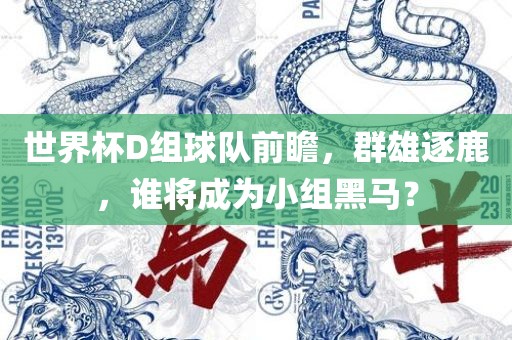 世界杯D组球队前瞻，群雄逐鹿，谁将成为小组黑马？