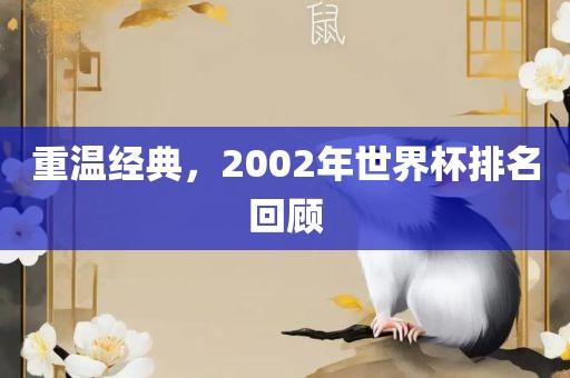 重温经典，2002年世界杯排名回顾吉安市靖泰电力工程有限公司