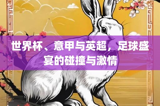 世界杯、意甲与英超，足球盛宴的吉安市靖泰电力工程有限公司碰撞与激情