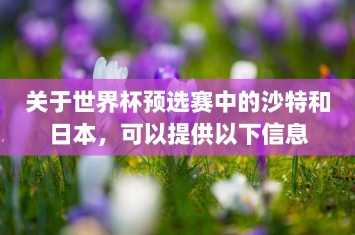 关于世界杯预选赛中的沙特和日本，可以提供以下信息吉安市靖泰电力工程有限公司