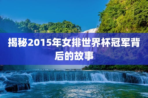 揭秘2015年女排世界杯冠军背后的故事