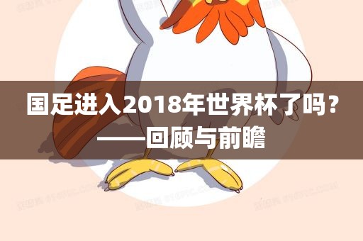 国足进入2018吉安市靖泰电力工程有限公司年世界杯了吗？——回顾与前瞻