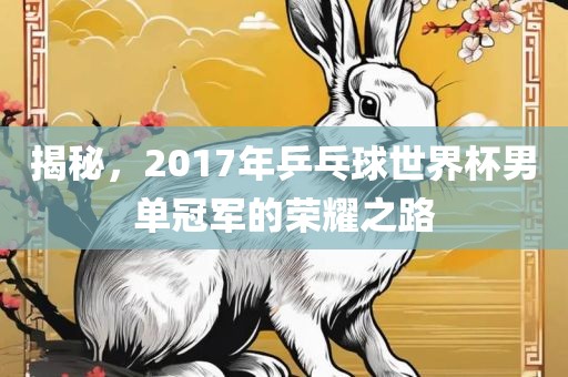 揭秘，2017年乒乓球世界杯男单冠军的荣耀之路