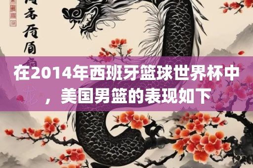 在2014年西班牙篮球世界杯中，美国男篮的表现如下吉安市靖泰电力工程有限公司