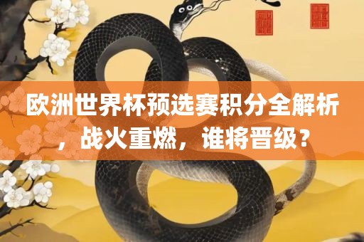 欧洲世界杯预选赛积分全解析，战火重燃，谁将晋级？