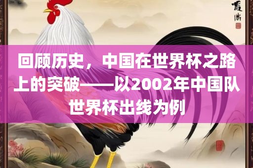 回顾历史，中国在世界杯之路上的突破——以2002年中国队世界杯出线为例