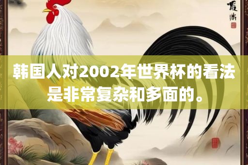 韩国人对2002年世界杯的看法是非常复杂和多面的。