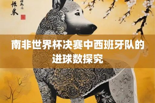 南非世界杯决赛中西班牙队的进球数探究