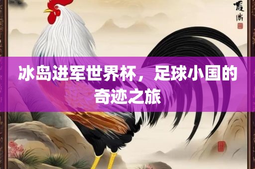 冰岛进军世界杯，足球小国的奇迹之旅