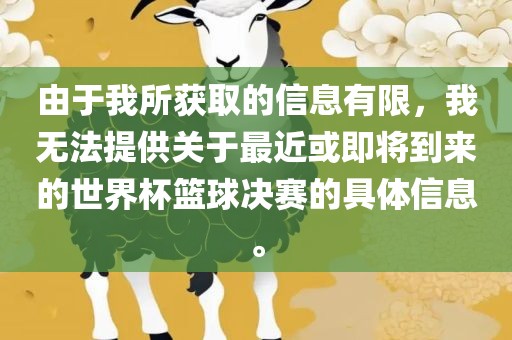 由于我所获取的信息有限，我无法提供关于最近或即将吉安市靖泰电力工程有限公司到来的世界杯篮球决赛的具体信息。