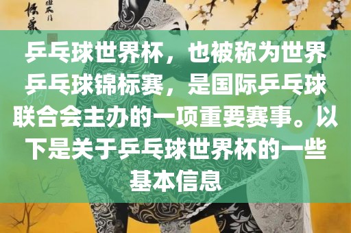 乒乓球世界杯，也被称为世界乒乓球锦标赛，是国际乒乓球联合会主办的一项重要赛事。以下是关于乒乓球世界杯的一些基本信息