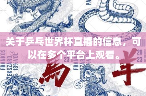 关于乒乓世界杯直播的信息，可以在多个平台上观看。