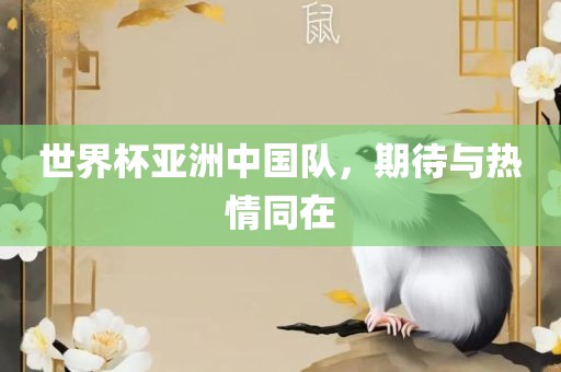 世界杯亚洲中国队，期待与热情同在吉安市靖泰电力工程有限公司