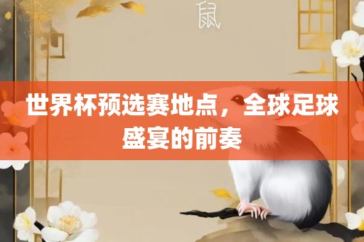 世界杯预选赛地点，全球足球盛宴的前奏吉安市靖泰电力工程有限公司