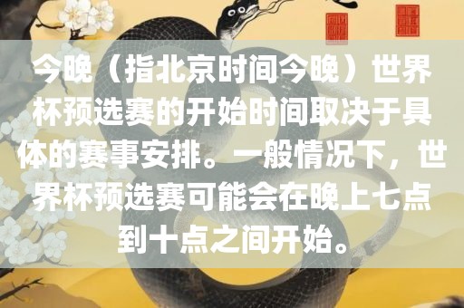 今晚（指北京时间今晚）世界杯预选赛的开始时间取决于具体的赛事安排。一般情况下，世界杯预选赛可能会在晚上七点到十点之间开始。吉安市靖泰电力工程有限公司