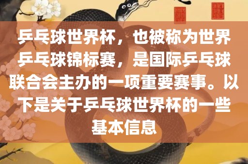 乒乓球世界杯，也被称为世界乒乓球锦标赛，是国际乒乓球联合会主办的一项重要赛事。以下是关于乒乓球世界杯的一些基本信息吉安市靖泰电力工程有限公司