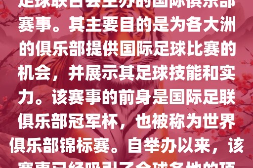 国际足联俱乐部世界杯（FIFA Club World Cup，简称，俱乐部世界杯），是一项由国际足球联合会主办的国际俱乐部赛事。其主要目的是为各大洲的俱乐部提供国际足球比赛的机会，并展示其足球技能和实力。该赛事的前身是国际足联俱乐部冠军杯，也被称为世界俱乐部锦标赛。自举办以来，该赛事已经吸引了全球各地的顶级俱乐部参与。这项赛事的冠军被视为全球俱乐部足球的最高荣誉之一。