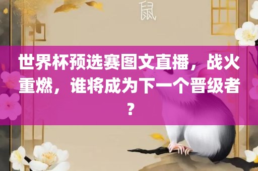 世界杯预选赛图文直播，战火重燃，谁将成为下一个晋级者？吉安市靖泰电力工程有限公司