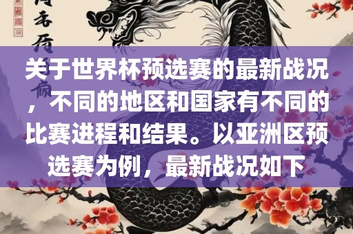 关于世界杯预选赛的最新战况，不同的地区和国家有不同的比赛进程和结果。以亚洲区预选赛为例，最新战况如下吉安市靖泰电力工程有限公司