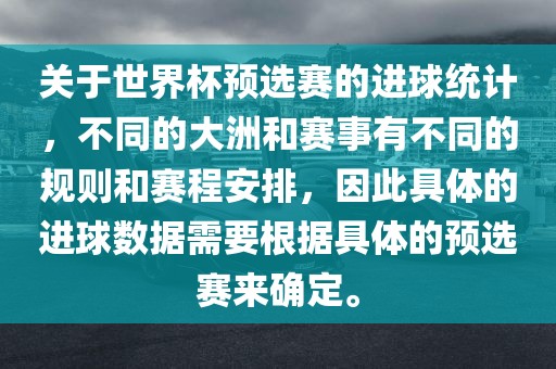 关于世界杯预选赛的进球统计，不同的大洲和赛事有不同的规则和赛程安排，因此具体的进球数据需要根据具体的预选赛来确定。吉安市靖泰电力工程有限公司