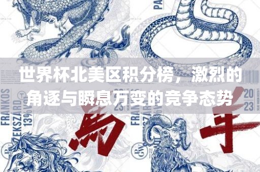 世界杯北美区积分榜，激烈的角逐与瞬息万变的竞争态势吉安市靖泰电力工程有限公司