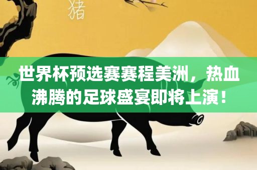 世界杯预选赛赛程美洲，热血沸腾的足球盛宴吉安市靖泰电力工程有限公司即将上演！