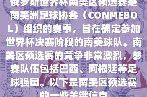 俄罗斯世界杯南美区预选赛是南美洲足球协会（CONMEBOL）组织的赛事，旨在确定参加世界杯决赛阶段的南美球队。南美区预选赛的竞争非常激烈，参赛队伍包括巴西、阿根廷等足球强国。以下是南美区预选赛的一些关键信息