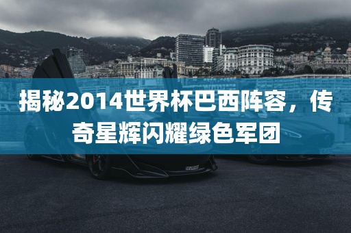 揭秘2014世界杯巴西阵容，传奇星辉闪耀绿色军团