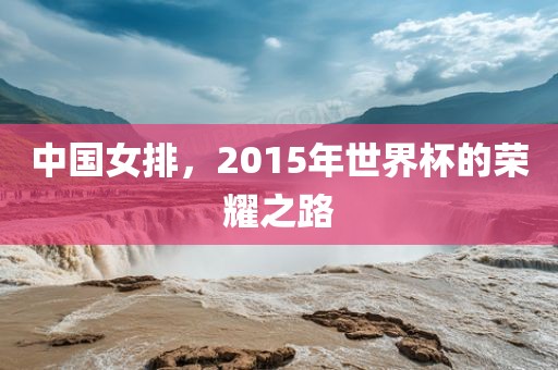 中国女排，2015年世界杯的荣耀之路