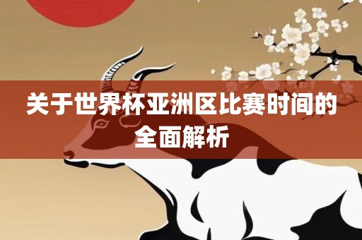 关于世界杯亚洲区比赛时间的全面解析