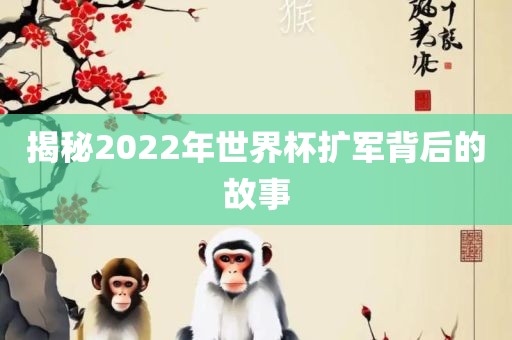 揭秘2022年世界杯扩军背后的故事吉安市靖泰电力工程有限公司